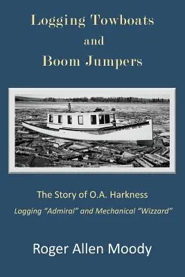Logging Towboats and Boom Jumpers (Ťažobné vlečné lode a skokanské mostíky): Harknessa - Logging Towboats and Boom Jumpers: The Story of O.A. Harkness