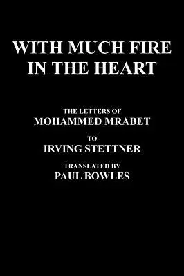 S veľkým ohňom v srdci: V preklade Paula Bowlesa: Listy Mohameda Mrabeta Irvingovi Stettnerovi - With Much Fire in the Heart: The Letters of Mohammed Mrabet to Irving Stettner Translated by Paul Bowles