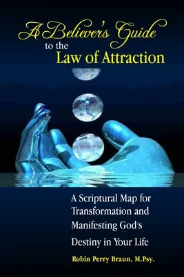 Sprievodca veriacich zákonom príťažlivosti: Zákon príťažlivosti: biblická mapa pre transformáciu a manifestáciu Božieho osudu vo vašom živote - A Believers Guide to the Law of Attraction: A Scriptural Map for Transformation and Manifesting God's Destiny in Your Life