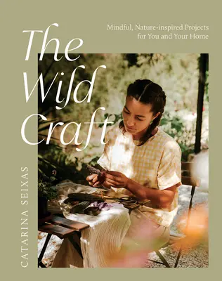 Divoké remeslo: Prírodou inšpirované projekty pre vás a váš domov - The Wild Craft: Mindful, Natureinspired Projects for You and Your Home