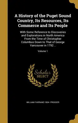 História krajiny Puget Sound, jej zdroje, obchod a ľudia: S určitým odkazom na objavy a výskumy v Severnej Amerike - A History of the Puget Sound Country, Its Resources, Its Commerce and Its People: With Some Reference to Discoveries and Explorations in North America