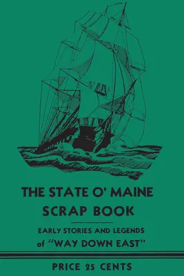 The State O' Maine Scrap Book (Kniha o štáte Maine): Rané príbehy a legendy o ceste na východ - The State O' Maine Scrap Book: Early Stories and Legends of Way Down East