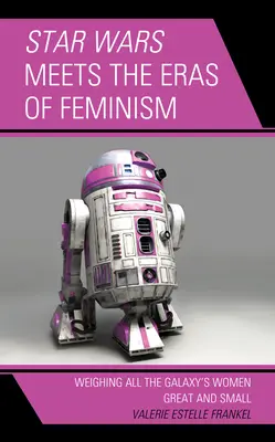 Hviezdne vojny sa stretávajú s érou feminizmu: Váhy všetkých veľkých a malých žien galaxie - Star Wars Meets the Eras of Feminism: Weighing All the Galaxy's Women Great and Small
