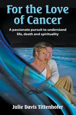 Z lásky k rakovine: Vášeň pre pochopenie života, smrti a spirituality - For the Love of Cancer: A Passionate Pursuit to Understand Life, Death, and Spirituality