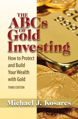 Abeceda investovania do zlata: Ako chrániť a budovať svoje bohatstvo pomocou zlata - The ABCs of Gold Investing: How to Protect and Build Your Wealth with Gold