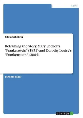 Preformulovanie príbehu. Frankenstein Mary Shelleyovej (1831) a Frankenstein Dorothy Louiseovej (2004) - Reframing the Story. Mary Shelley's Frankenstein (1831) and Dorothy Louise's Frankenstein (2004)