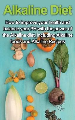 Alkalická diéta: Ako si zlepšiť zdravie a vyrovnať PH pomocou sily alkalickej diéty vrátane alkalických potravín a alkalických - Alkaline Diet: How to Improve Your Health and Balance Your PH with the Power of the Alkaline Diet, including Alkaline Foods and Alkal