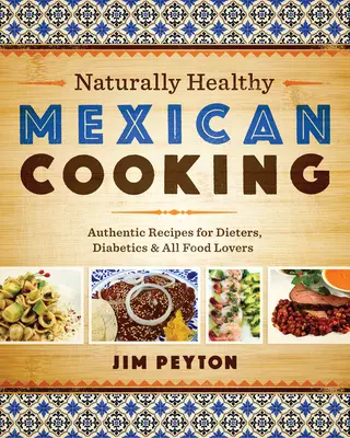 Prirodzene zdravá mexická kuchyňa: Autentické recepty pre diétujúcich, diabetikov a všetkých milovníkov jedla - Naturally Healthy Mexican Cooking: Authentic Recipes for Dieters, Diabetics & All Food Lovers