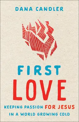 Prvá láska: Udržať si vášeň pre Ježiša vo svete, ktorý je čoraz chladnejší - First Love: Keeping Passion for Jesus in a World Growing Cold