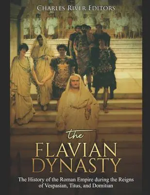Dynastia Flaviovcov: História Rímskej ríše počas vlády Vespasiána, Tita a Domiciána - The Flavian Dynasty: The History of the Roman Empire during the Reigns of Vespasian, Titus, and Domitian
