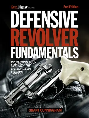 Základy obranného revolvera, 2. vydanie: Chráňte svoj život s americkou strelnou zbraňou. - Defensive Revolver Fundamentals, 2nd Edition: Protecting Your Life with the All-American Firearm