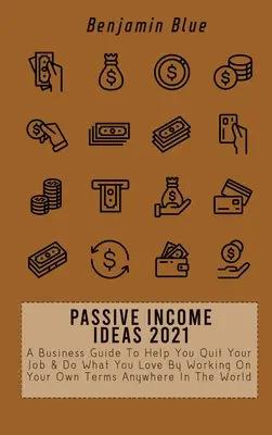 Nápady na pasívny príjem 2021: Príručka o podnikaní, ktorá vám pomôže odísť z práce a robiť to, čo vás baví, prácou podľa vlastných podmienok kdekoľvek na svete - Passive Income Ideas 2021: A Business Guide To Help You Quit Your Job & Do What You Love By Working On Your Own Terms Anywhere In The World