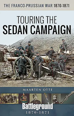 Prusko-francúzska vojna v rokoch 1870 - 1871: Sedanská kampaň - The Franco-Prussian War, 1870-1871: Touring the Sedan Campaign