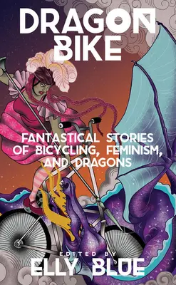 Dračí bicykel: Vydanie: Fantastické príbehy o bicyklovaní, feminizme a drakoch - Dragon Bike: Fantastical Stories of Bicycling, Feminism, & Dragons