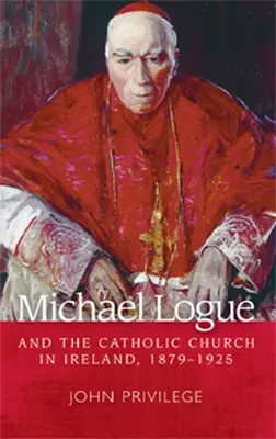 Michael Logue a katolícka cirkev v Írsku, 1879 1925 - Michael Logue and the Catholic Church in Ireland, 1879 1925