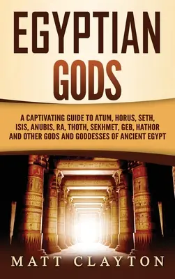 Egyptskí bohovia: Pútavý sprievodca Atumom, Horom, Setom, Isis, Anubisom, Ra, Tóthom, Sekhmet, Gebom, Hathor a ďalšími bohmi a bohyňami - Egyptian Gods: A Captivating Guide to Atum, Horus, Seth, Isis, Anubis, Ra, Thoth, Sekhmet, Geb, Hathor and Other Gods and Goddesses o