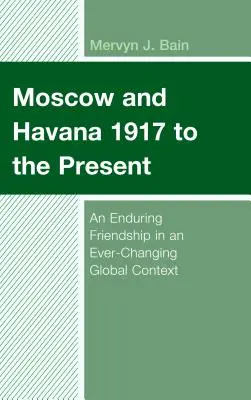 Moskva a Havana od roku 1917 po súčasnosť: Trvalé priateľstvo v neustále sa meniacom globálnom kontexte - Moscow and Havana 1917 to the Present: An Enduring Friendship in an Ever-Changing Global Context