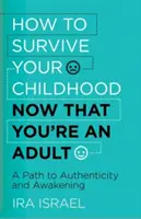Ako prežiť detstvo, keď ste už dospelí: Cesta k autenticite a prebudeniu - How to Survive Your Childhood Now That You're an Adult: A Path to Authenticity and Awakening
