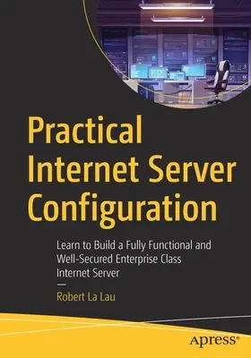 Praktická konfigurácia internetového servera: Naučte sa vytvoriť plne funkčný a dobre zabezpečený internetový server podnikovej triedy - Practical Internet Server Configuration: Learn to Build a Fully Functional and Well-Secured Enterprise Class Internet Server