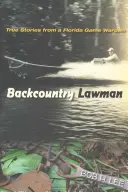Backcountry Lawman: Pravdivé príbehy floridského strážcu prírody - Backcountry Lawman: True Stories from a Florida Game Warden