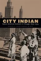 Indián z mesta: Indiánsky aktivizmus v Chicagu v rokoch 1893 - 1934 (Native American Activism in Chicago, 1893-1934) - City Indian: Native American Activism in Chicago, 1893-1934