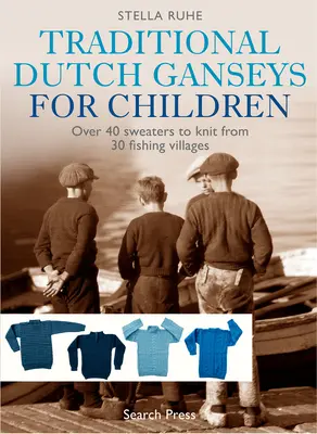 Tradičné holandské gansy pre deti: Viac ako 40 svetrov na pletenie z 30 rybárskych dedín - Traditional Dutch Ganseys for Children: Over 40 Sweaters to Knit from 30 Fishing Villages