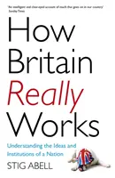 Ako Británia skutočne funguje: Pochopenie myšlienok a inštitúcií národa - How Britain Really Works: Understanding the Ideas and Institutions of a Nation