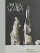 Lekcie klasickej maľby: Základné techniky zvnútra ateliéru - Lessons in Classical Painting: Essential Techniques from Inside the Atelier