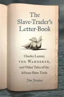 Kniha listov obchodníka s otrokmi: Charles Lamar, tulák, a iné príbehy o obchode s africkými otrokmi - The Slave-Trader's Letter-Book: Charles Lamar, the Wanderer, and Other Tales of the African Slave Trade