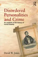 Poruchy osobnosti a kriminalita: Analýza dejín mravnej nepríčetnosti - Disordered Personalities and Crime: An Analysis of the History of Moral Insanity