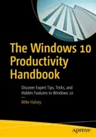 Príručka produktivity Windows 10: Objavte odborné tipy, triky a skryté funkcie v systéme Windows 10 - The Windows 10 Productivity Handbook: Discover Expert Tips, Tricks, and Hidden Features in Windows 10