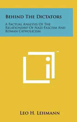 Za diktátormi: Diktátori: Faktická analýza vzťahu nacizmu a rímskeho katolicizmu - Behind The Dictators: A Factual Analysis Of The Relationship Of Nazi-Fascism And Roman Catholicism