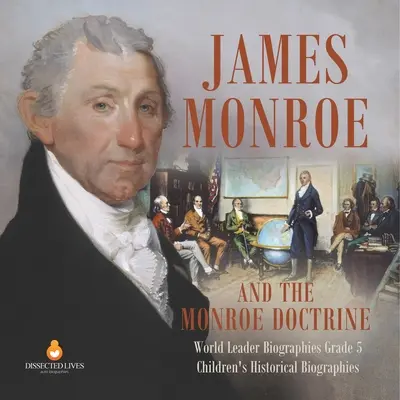 James Monroe and the Monroe Doctrine World Leader Biographies Grade 5 Detské historické biografie - James Monroe and the Monroe Doctrine World Leader Biographies Grade 5 Children's Historical Biographies