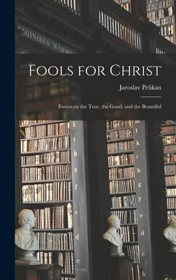 Blázni pre Krista: Eseje o pravde, dobre a kráse - Fools for Christ: Essays on the True, the Good, and the Beautiful