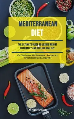 Stredomorská diéta: (Jedzte tradičné stredomorské recepty pre skvelé zdravie): Ultimate Guide To Losing Weight Naturally And Feeling Healthy (Eat Traditional Mediterranean Recipes For Great Hea - Mediterranean Diet: The Ultimate Guide To Losing Weight Naturally And Feeling Healthy (Eat Traditional Mediterranean Recipes For Great Hea
