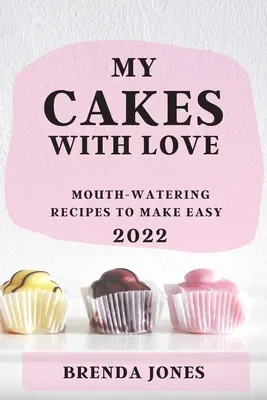 Moje koláče s láskou 2022: Ústami lahodiace recepty na jednoduché - My Cakes with Love 2022: Mouth-Watering Recipes to Make Easy