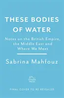 These Bodies of Water - Poznámky o britskom impériu, Blízkom východe a mieste, kde sa stretávame - These Bodies of Water - Notes on the British Empire, the Middle East and Where We Meet