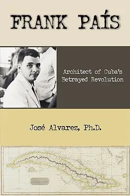 Frank Pais: Pais: architekt zradenej kubánskej revolúcie - Frank Pais: Architect of Cuba's Betrayed Revolution