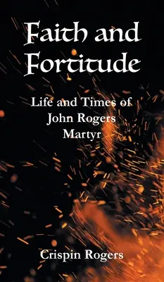 Viera a pevnosť: Život a doba mučeníka Johna Rogersa - Faith and Fortitude: Life and Times of John Rogers, Martyr