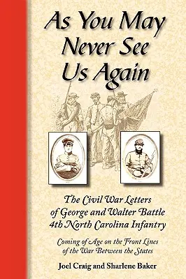 Ako nás už možno nikdy neuvidíte: The Civil War Letters of George and Walter Battle, 4th North Carolina Infantry, Coming of Age on the Front Lines of th - As You May Never See Us Again: The Civil War Letters of George and Walter Battle, 4th North Carolina Infantry, Coming of Age on the Front Lines of th