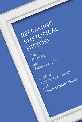 Reframing Rhetorical History: Prípady, teórie a metodológie - Reframing Rhetorical History: Cases, Theories, and Methodologies