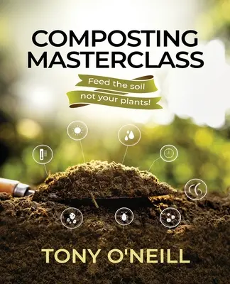 Majstrovská trieda kompostovania: Kompostovanie v pôde, nie v rastlinách - Composting Masterclass: Feed The Soil Not Your Plants
