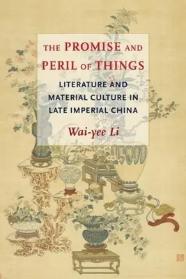 Prísľub a nebezpečenstvo vecí: Literatúra a materiálna kultúra v neskorej cisárskej Číne - The Promise and Peril of Things: Literature and Material Culture in Late Imperial China
