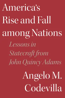 Vzostup a pád Ameriky medzi národmi: Lekcie štátnického umenia od Johna Quincyho Adamsa - America's Rise and Fall Among Nations: Lessons in Statecraft from John Quincy Adams