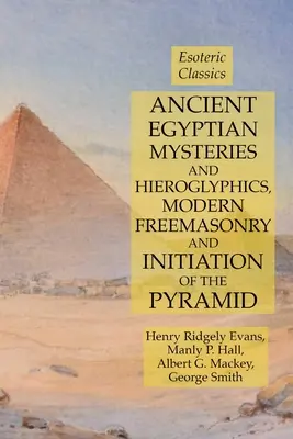 Staroegyptské mystériá a hieroglyfy, moderné slobodomurárstvo a zasvätenie pyramídy: Ezoterická klasika - Ancient Egyptian Mysteries and Hieroglyphics, Modern Freemasonry and Initiation of the Pyramid: Esoteric Classics