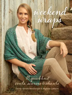 Víkendové zavinovačky: Víkendové pletené šály: 18 rýchlych pletených šálov, šatiek a šálov - Weekend Wraps: 18 Quick Knit Cowls, Scarves & Shawls