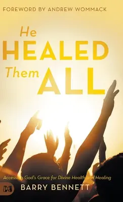Uzdravil ich všetkých: Prístup k Božej milosti pre božské zdravie a uzdravenie - He Healed Them All: Accessing God's Grace for Divine Health and Healing