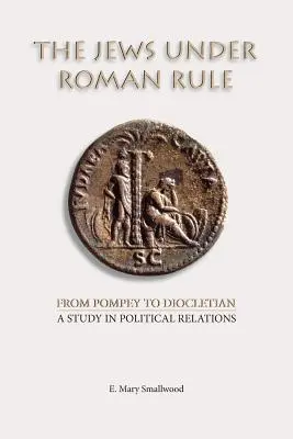 Židia pod rímskou vládou: Od Pompeia po Diokleciána: Štúdia o politických vzťahoch - The Jews under Roman Rule: From Pompey to Diocletian: A Study in Political Relations