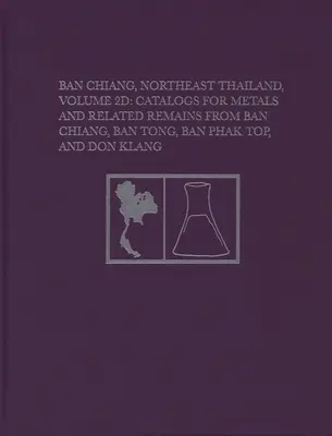 Ban Chiang, severovýchodné Thajsko, zväzok 2D: Katalógy kovov a súvisiacich pozostatkov z Ban Chiang, Ban Tong, Ban Phak Top a Don Klang - Ban Chiang, Northeast Thailand, Volume 2D: Catalogs for Metals and Related Remains from Ban Chiang, Ban Tong, Ban Phak Top, and Don Klang
