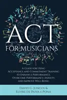 ACT pre hudobníkov: Príručka na využitie tréningu prijímania a záväzkov na zlepšenie výkonu, prekonanie úzkosti z výkonu a zlepšenie - ACT for Musicians: A Guide for Using Acceptance and Commitment Training to Enhance Performance, Overcome Performance Anxiety, and Improve